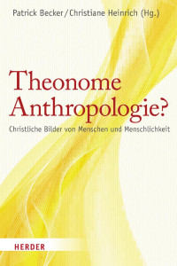 Patrick Becker, Christiane Heinrich — Becker/Heinrich (Hg.) Theonome Anthropologie? Christliche Bilder von Menschen und Menschlichkeit