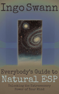 Ingo Swann — Everybody's Guide to Natural ESP: Unlocking the Extrasensory Power of Your Mind