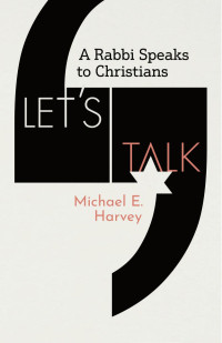 Michael E. Harvey — Let’s Talk: A Rabbi Speaks to Christians