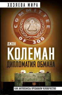 Джон Колеман — Дипломатия обмана. «Комитет 300» и тайная власть над миром