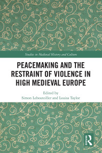 Simon Lebouteiller;Louisa Taylor; & Louisa Taylor — Peacemaking and the Restraint of Violence in High Medieval Europe