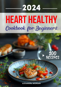 Morgan, Alexandra — A Culinary Journey to Vibrant Wellbeing: Heart Healthy Cookbook for Beginners: Experience the Pleasure of Heart-Conscious Cooking for Everything from Breakfast to Special Occasions.