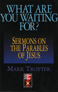 Mark Trotter; — What Are You Waiting For? - Sermons on the Parables of Jesus