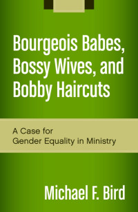 Michael F. Bird; — Bourgeois Babes, Bossy Wives, and Bobby Haircuts