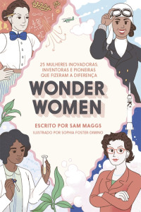 Sam Maggs — Wonder Women: 25 mulheres inovadoras, inventoras e pioneiras que fizeram a diferença