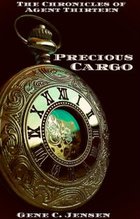 Gene C. Jensen — The Chronicles of Agent Thirteen: Precious Cargo