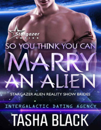 Tasha Black — So You Think You Can Marry an Alien: Stargazer Alien Reality Show Brides #1 (Intergalactic Dating Agency)