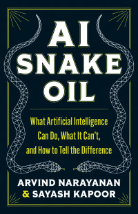 Arvind Narayanan, Sayash Kapoor — AI Snake Oil: What Artificial Intelligence Can Do, What It Can’t, and How to Tell the Difference