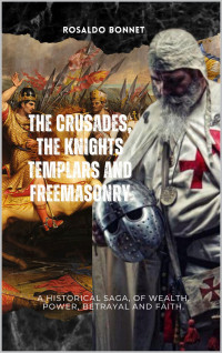 Bonnet, Rosaldo — The Crusades, the Templars and Freemasonry: A historical saga, of wealth, power, betrayal and faith.