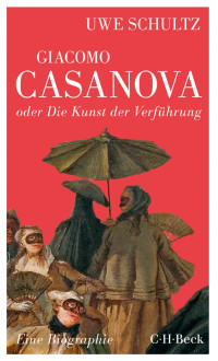 Schultz, Uwe — Giacomo Casanova oder Die Kunst der Verführung: Eine Biographie