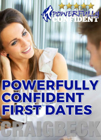 Craig Beck — Powerfully Confident First Dates: Dating Confidence for Men