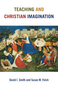 David I. Smith;Susan M. Felch; — Teaching and Christian Imagination