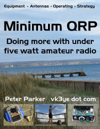 Parker, Peter — Minimum QRP: Doing more with under five watt amateur radio