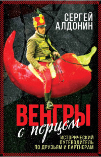 Сергей Александрович Алдонин — Венгры с перцем. Исторический путеводитель по друзьям и партнерам