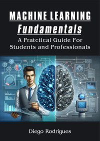 Rodrigues, Diego — MACHINE LEARNING FUNDAMENTALS : A PRACTICAL GUIDE FOR STUDENTS AND PROFESSIONALS