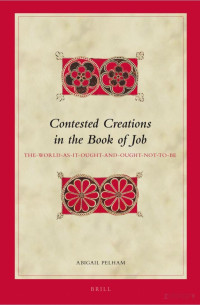 Pelham — Contested Creations in the Book of Job; the World as It Ought and Ought Not to Be (2012)