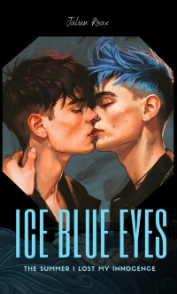 Julien Roux — Ice Blue Eyes - The Summer I lost my Innocence: A Gay Romance Tale of First Love, Forbidden Desire, and the Summer That Changed Everything