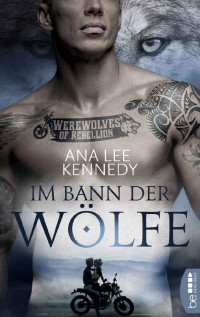 Ana Lee Kennedy — Werewolves of Rebellion - Im Bann der Wölfe (German Edition)