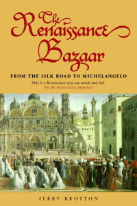 Jerry Brotton — The Renaissance Bazaar: From the Silk Road to Michelangelo