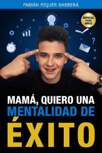 Fabián Piquer Barberá — MAMÁ, QUIERO UNA MENTALIDAD DE ÉXITO: Este libro contiene técnicas muy simples, pero conceptos muy potentes que hacen a jovenes convertirse en PERSONAS: ... (Jóvenes Invencibles nº 1) (Spanish Edition)