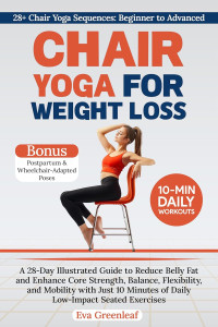 Eva Greenleaf — Chair Yoga for Weight Loss: A 28-Day Illustrated Guide to Reduce Belly Fat and Enhance Core Strength, Balance, Flexibility