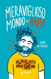 Diego Di Franco — Il meraviglioso mondo dei papà: La mia vita da Stay-at-Home Dad