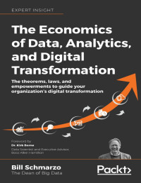 Bill Schmarzo, Kirk Borne — The Economics of Data, Analytics, and Digital Transformation: The theorems, laws, and empowerments to guide your organization’s digital transformation