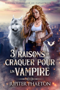 Phaeton, Jupiter — 3 raisons de craquer pour un vampire (Séréna, chasseuse de catastrophes t. 1) (French Edition)