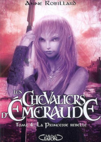 Robillard, Anne — Les Chevaliers d'Emeraude-04-La Princesse Rebelle