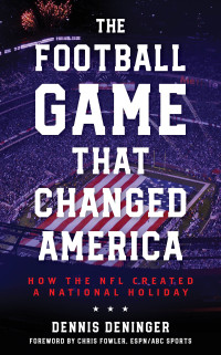 Dennis Deninger — The Football Game That Changed America: How the NFL Created a National Holiday