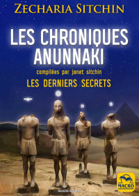 Sitchin Zecharia, Sitchin Janet — Les chroniques Anunnaki : Les derniers secrets