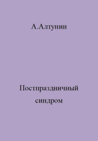 Александр Иванович Алтунин — Постпраздничный синдром