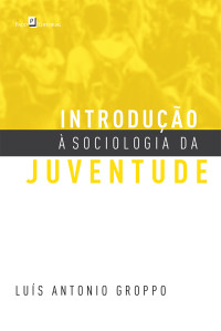 Luis Antonio Groppo; — Introduo Sociologia da Juventude