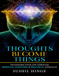 Sushil Hinge — Thoughts Become Things: Transform Your Life Through Spiritual, Scientific & Practical Approach