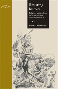 Rhodri Hayward — Resisting History: Religious Transcendence and the Invention of the Unconscious