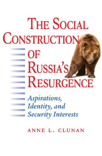 Anne L. Clunan — The Social Construction of Russia's Resurgence: Aspirations, Identity, and Security Interests