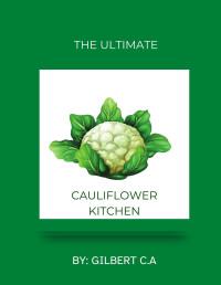 Gilbert C.A — The Ultimate Cauliflower Kitchen : Transform Your Meals with 100 Versatile Recipes