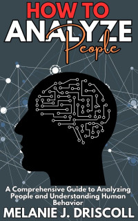 Driscoll, Melanie J. — How To Analyze People: A Comprehensive Guide to Analyzing People and Understanding Human Behavior