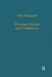 Om Prakash — Precious Metals and Commerce; The Dutch East India Company in the Indian Ocean Trade