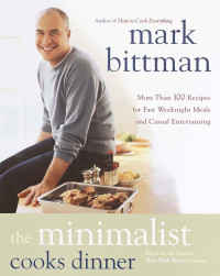 Mark Bittman [Bittman, Mark] — The Minimalist Cooks Dinner: More Than 100 Recipes for Fast Weeknight Meals and Casual Entertaining