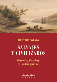 Héctor Palma — Salvajes y civilizados: Darwin, Fitz Roy y los fueguinos