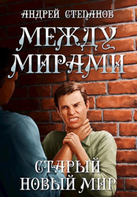 Андрей Степанов — Между мирами: Старый новый мир