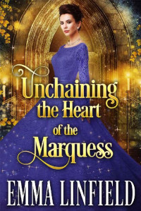 Emma Linfield [Linfield, Emma] — Unchaining The Heart Of The Marquess: A Historical Regency Romance Novel
