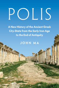 John Ma — Polis: A New History of the Ancient Greek City-State from the Early Iron Age to the End of Antiquity