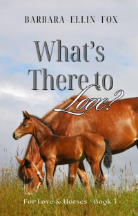 Barbara Ellin Fox — What's There to Love? (For Love & Horses Book 3)