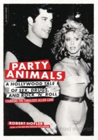 Robert Hofler — Party Animals: A Hollywood Tale of Sex, Drugs, and Rock 'N' Roll Starring the Fabulous Allan Carr