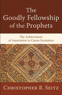 Seitz, Christopher R.; — The Goodly Fellowship of the Prophets (Acadia Studies in Bible and Theology)