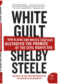 Shelby Steele — White Guilt: How Blacks and Whites Together Destroyed the Promise of the Civil Rights Era
