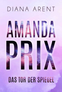 Diana Arent — Amanda Prix: Das Tor der Spiegel (Band 2) (German Edition)