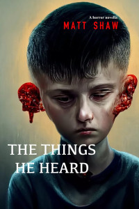 Shaw, Matt — The Things He Heard: A horror novella